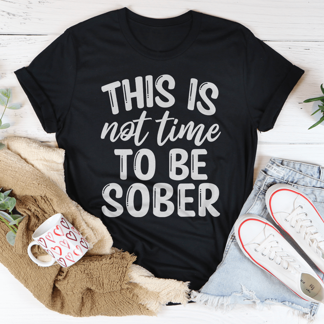 This Is Not Time To Be Sober Tee-2